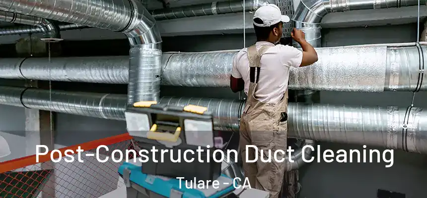 Post-Construction Duct Cleaning Tulare - CA
